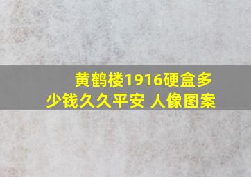 黄鹤楼1916硬盒多少钱久久平安 人像图案